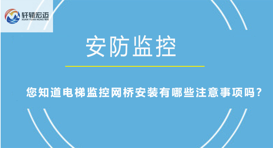 您知道電梯監(jiān)控網(wǎng)橋安裝有哪些注意事項(xiàng)嗎？