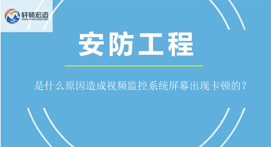 是什么原因造成視頻監(jiān)控系統(tǒng)屏幕出現(xiàn)卡頓的？