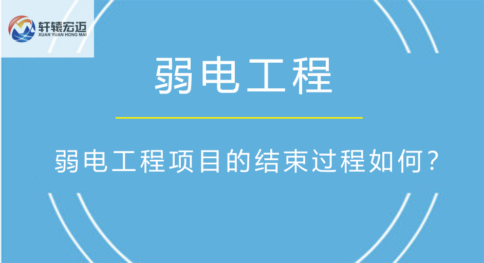 弱電工程項(xiàng)目的結(jié)束過程如何？