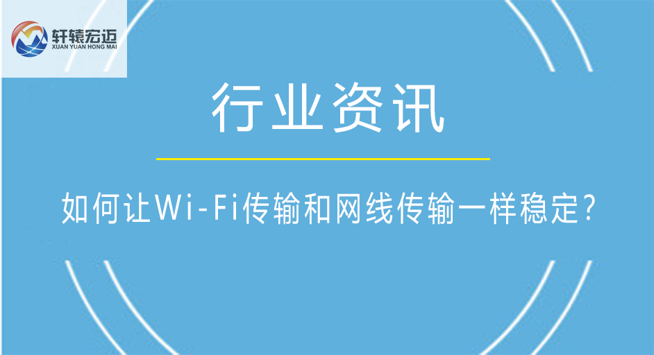 如何讓W(xué)i-Fi傳輸和網(wǎng)線傳輸一樣穩(wěn)定？