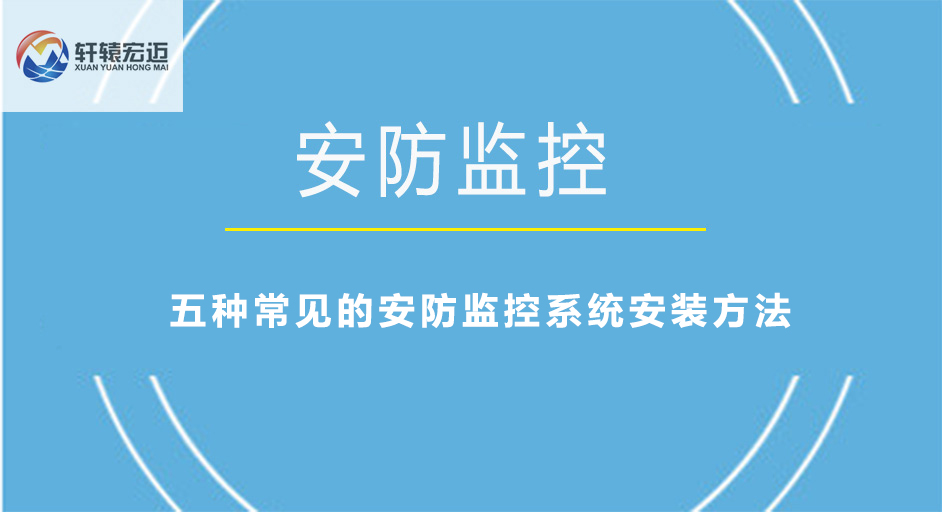 五種常見的安防監(jiān)控系統(tǒng)安裝方法