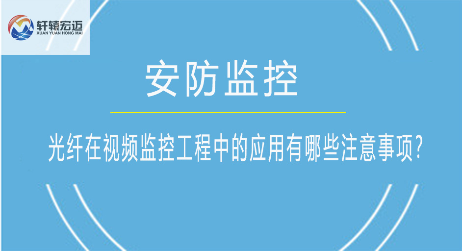 光纖在視頻監(jiān)控工程中的應(yīng)用有哪些注意事項(xiàng)？