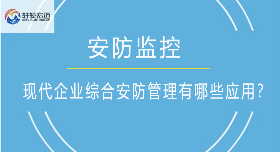 現(xiàn)代企業(yè)綜合安防管理有哪些應(yīng)用？