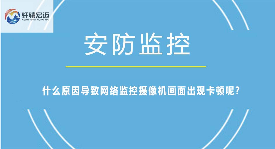 什么原因?qū)е戮W(wǎng)絡(luò)監(jiān)控?cái)z像機(jī)畫(huà)面出現(xiàn)卡頓呢？