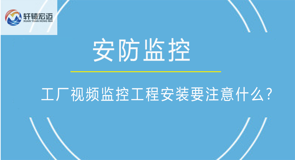 工廠視頻監(jiān)控工程安裝要注意什么？