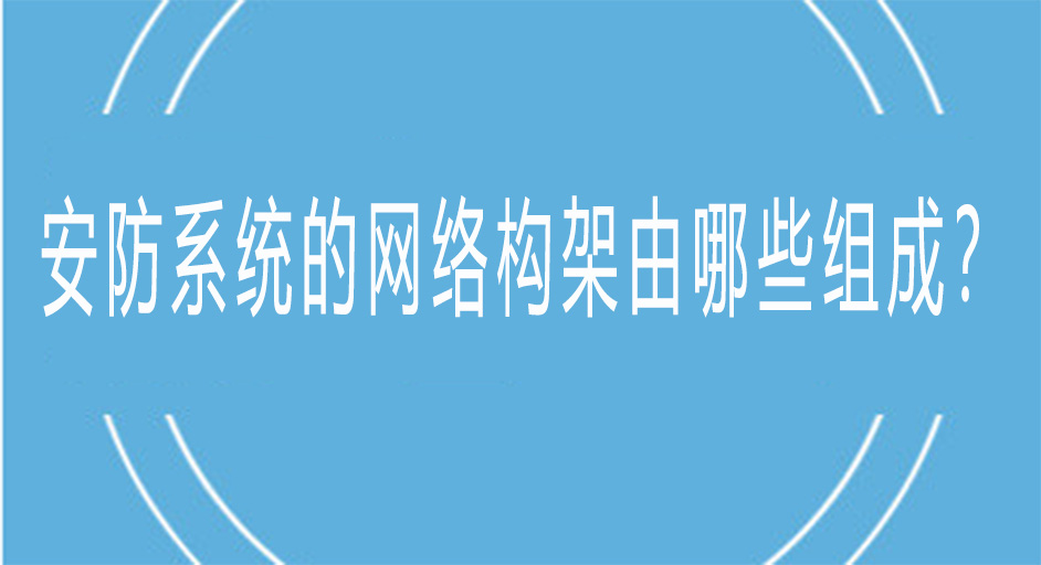 安防系統(tǒng)的網(wǎng)絡架構由哪些組成？
