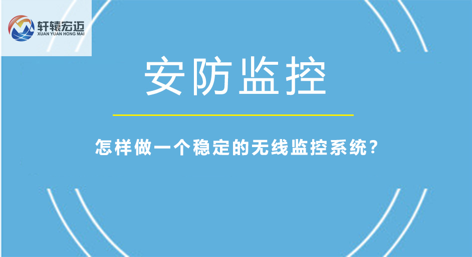 怎樣做一個穩(wěn)定的無線監(jiān)控系統(tǒng)？