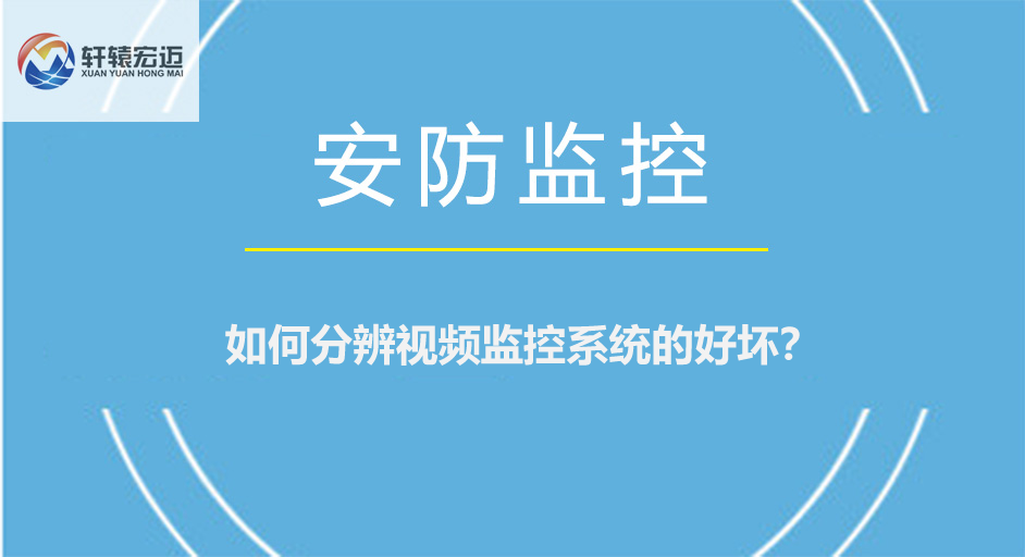 如何分辨視頻監(jiān)控系統(tǒng)的好壞？